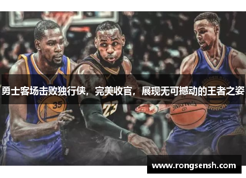 勇士客场击败独行侠，完美收官，展现无可撼动的王者之姿