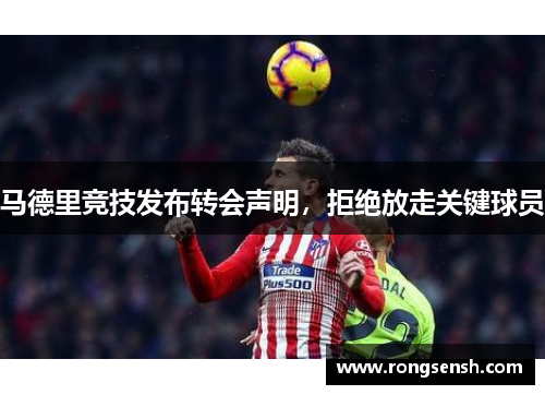 马德里竞技发布转会声明，拒绝放走关键球员
