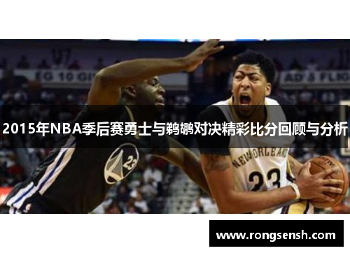 2015年NBA季后赛勇士与鹈鹕对决精彩比分回顾与分析