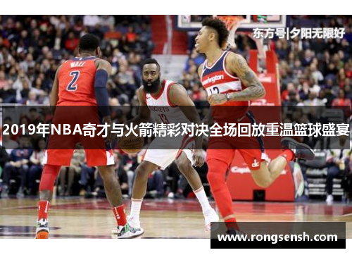 2019年NBA奇才与火箭精彩对决全场回放重温篮球盛宴