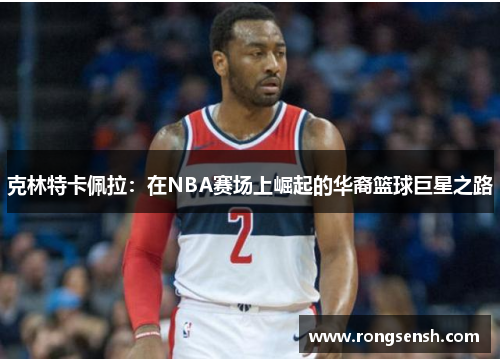 克林特卡佩拉：在NBA赛场上崛起的华裔篮球巨星之路