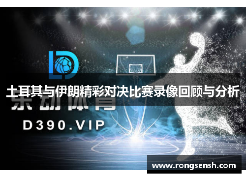 土耳其与伊朗精彩对决比赛录像回顾与分析