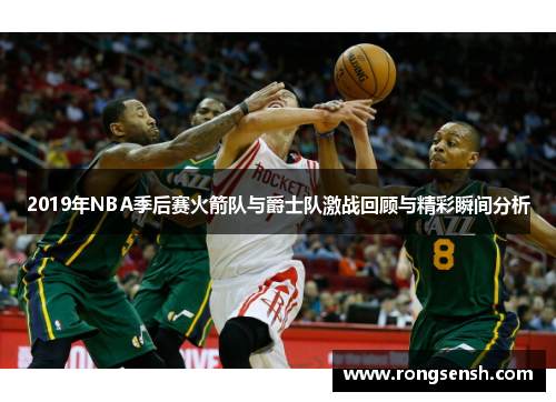 2019年NBA季后赛火箭队与爵士队激战回顾与精彩瞬间分析