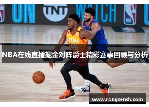 NBA在线直播掘金对阵爵士精彩赛事回顾与分析