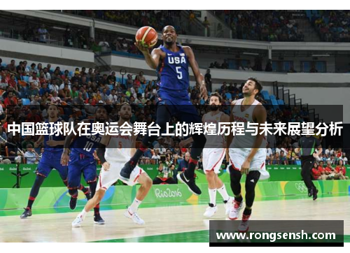 中国篮球队在奥运会舞台上的辉煌历程与未来展望分析