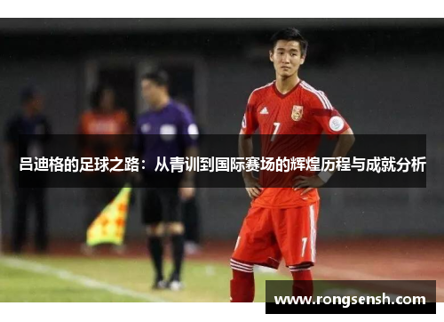 吕迪格的足球之路：从青训到国际赛场的辉煌历程与成就分析